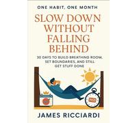 One Habit, One Month: Slow Down Without Falling Behind: 30 Days to Build Breathing Room, Set Boundaries, and Still Get Stuff Done
