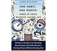 One Habit, One Month: Wake Up Early Without Hating Life: 30 Days to Reclaim Your Mornings, Boost Energy, and Finally Become a Morning Person (Without Burning Out)