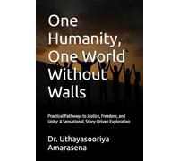 One Humanity, One World Without Walls: Practical Pathways to Justice, Freedom, and Unity: A Sensational, Story-Driven Exploration
