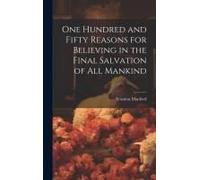 One Hundred And Fifty Reasons For Believing In The Final Salvation Of All Mankind