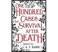 One Hundred Cases for Survival After Death - [Livre en VO] A T Baird (Auteur)