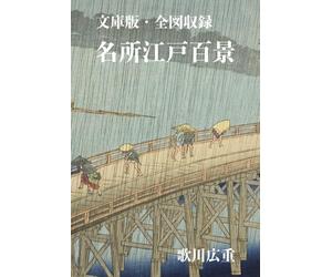 文庫版・全図収録 名所江戸百景 歌川広重: One Hundred Famous Views of Edo by Utagawa Hiroshige - Compact Edition