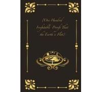 {One Hundred Irrefutable Proofs That The Earth Is Flat}