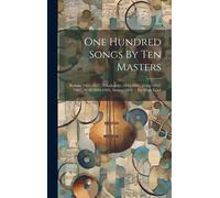 One Hundred Songs By Ten Masters: Brahms (1833-1897), Tchaikovsky (1840-1893), Grieg (1843-1907), Wolf (1860-1903), Strauss (1864- ), For High Voice