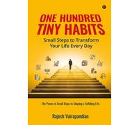 One Hundred Tiny Habits: Small Steps To Transform Your Life Every Day : The Power Of Small Steps In Shaping A Fulfilling Life