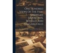 One Hundred Views Of The Pan-American Exposition, Buffalo And Niagara Falls; With A Brief Descriptive Guide To These Great Attractions
