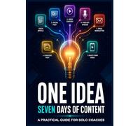 One Idea, Seven Days of Content: A PRACTICAL GUIDE FOR SOLO COACHES