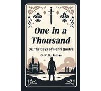 One In A Thousand Or, The Days Of Henri Quatre