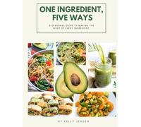 One Ingredient, Five Ways: A Seasonal Guide to Making the Most of Every Ingredient