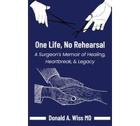 ONE LIFE, NO REHEARSAL: A Surgeon's Memoir of Healing, Heartbreak, and Legacy