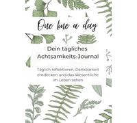 One line a day - Dein tägliches Achtsamkeits-Journal: Täglich reflektieren, Dankbarkeit entdecken und das Wesentliche im Leben sehen