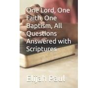 One Lord, One Faith, One Baptism, All Questions Answered With Scriptures