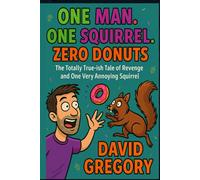 One Man. One Squirrel. Zero Donuts.: The Totally True-ish Tale of Revenge and One Very Annoying Squirrel