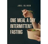 ONE MEAL A DAY INTERMITTENT FASTING: Transform Your Health with OMAD: Boost Weight Loss, Improve Energy, and Simplify Your Lifestyle Through One Meal a Day Intermittent Fasting