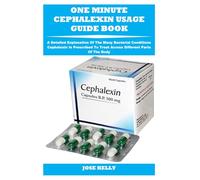 ONE MINUTE CEPHALEXIN USAGE GUIDE BOOK: A Detailed Explanation Of The Many Bacterial Conditions Cephalexin Is Prescribed To Treat Across Different Parts Of The Body