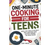 One-Minute Cooking For Teens: Quick, Easy Meals to Actually Make Something Good (Without Burning the House Down)