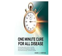 One Minute Cure For All Diseases: Step by Step Guide on How to Activate Your Body’s Healing Power in Just One Minute and Proven Method to Eliminate Pain, Boost Immunity, and Restore Health