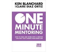 One Minute Mentoring: How to Find and Work with a Mentor - and Why You’Ll Benefit from Being One