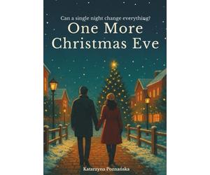 One More Christmas Eve A Heartfelt Holiday Romance About Second Chances and Learning to Stay: What if your last chance at love comes again and again… until you choose it?