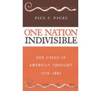 One Nation Indivisible: The Union in American Thought 1776-1861 by Paul C. Nagel