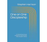 One On One Discipleship: 52 Discipleship Lessons Designed To Help Disciples Make Disciples Of Jesus