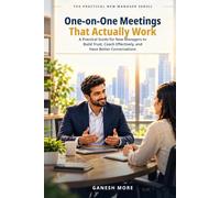 One-on-One Meetings That Actually Work: A Practical Guide for New Managers to Build Trust, Coach Effectively, and Have Better Conversations