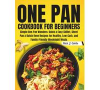 One Pan Cookbook for Beginners: Simple One-Pan Wonders: Quick & Easy Skillet, Sheet Pan & Dutch Oven Recipes for Healthy, Low-Carb, and Family-Friendly Weeknight Meals