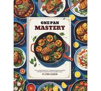One Pan Mastery: The Ultimate Book of 100 Simple Skillet Recipes for Men to Elevate Your Culinary Skills