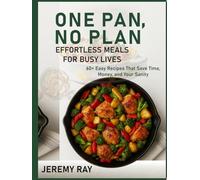 One Pan, No Plan: Effortless Meals for Busy Lives: 60+ Easy Recipes That Save Time, Money, and Your Sanity