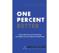 One Percent Better: A Story About How To Close The Gap From Where You Are To Where You Want To Be