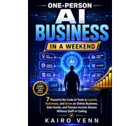 One-Person AI Business in a Weekend: 7 Powerful No-Code AI Tools to Launch, Automate, and Grow an Online Business, Side Hustle, and Passive Income Stream Without Staff or Coding
