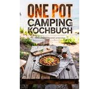 One Pot Camping Kochbuch - Minimalistisch kochen unterwegs: 1 Topf, 6 Zutaten, 10-20 Min. Einfache & leckere One-Pot-Rezepte mit wenig Abwasch - Inkl. Nährwertangaben