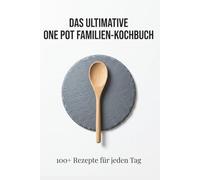 One Pot Kochbuch für Familien: Stressfrei, gesund und blitzschnell kochen: Über 100 abwechslungsreiche Rezepte aus nur einem Topf - inkl. ... internationalen Klassikern und süßen Desserts