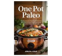 One Pot Paleo: Simplify Your Paleo Lifestyle with Stress-Free Slow Cooker Solutions, Batch Cooking Tips, and Family-Friendly One-Pot Meals