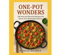One-Pot Wonders: 150 Fast and Flavorful Recipes for Stress-Free Weeknight Dinners