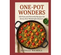 One-Pot Wonders: 150 Fast and Flavorful Recipes for Stress-Free Weeknight Dinners