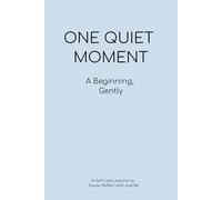 One Quiet Moment - A Beginning, Gently: A Self Care Journal to Pause, Reflect and Just Be