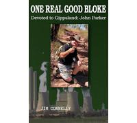 ONE REAL GOOD BLOKE Devoted to Gippsland: John Parker: John Parker