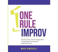 One Rule Improv: The Fast, Easy, No Fear Approach To Teaching, Learning And Applying Improv