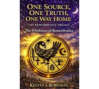 One Source, One Truth, One Way Home - The Remembrance Trilogy: Wholeness of Remembrance