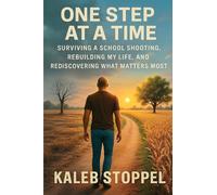 One Step at a Time: Surviving a School Shooting, Rebuilding My Life, and Rediscovering What Matters Most