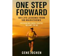 One Step Forward: 100 Life Lessons Learned from 100 Marathons - Becoming Who You're Meant to Be