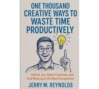 One Thousand Creative Ways of Wasting Time Productively: “Unlock Joy, Spark Creativity, and Find Meaning in the Most Unexpected Moments”