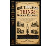 One Thousand Things Worth Knowing: A Book Disclosing Invaluable Information, Receipts and Instructions, In The Useful And Domestic Arts, Everything Of Which Is Of Practical Use To Everybody.