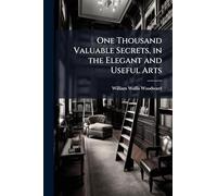 One Thousand Valuable Secrets, in the Elegant and Useful Arts