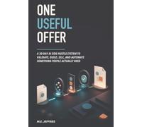One Useful Offer: A 30-Day AI Side-Hustle System to Validate, Build, Sell, and Automate Something People Actually Need