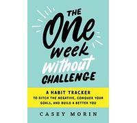 One Week Without Challenge: A Habit Tracker to Ditch the Negative, Conquer Your Goals, and Build a Better You