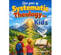 One Year of Systematic Theology for Kids: A 52-W uide to Give Your Child Strong Biblical Foundations and Sound Doctrine in Simple Language to Stand Firm in Today’s World | Ages 6 to 12