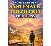 One Year of Systematic Theology for Teens: 52 Weeks of Doctrine to Build a Lasting Faith, Answer Life’s Biggest Questions, & Understand What You Believe & Why It Matters in a Difficult World
