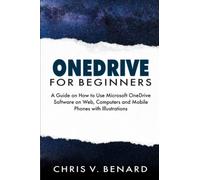 ONEDRIVE FOR BEGINNERS: A Guide on How to Use Microsoft OneDrive Software on Web, Computers and Mobile Phones with Illustrations